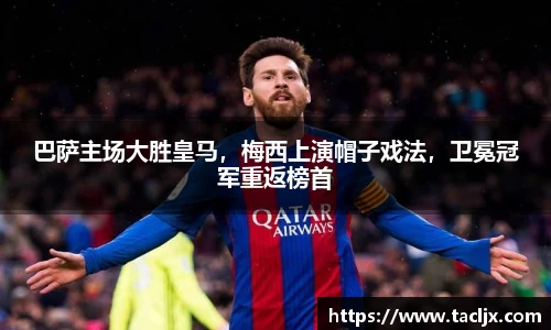 巴萨主场大胜皇马，梅西上演帽子戏法，卫冕冠军重返榜首