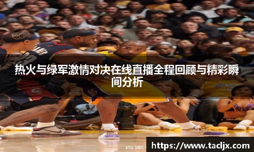 热火与绿军激情对决在线直播全程回顾与精彩瞬间分析