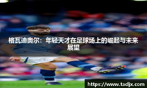 格瓦迪奥尔：年轻天才在足球场上的崛起与未来展望