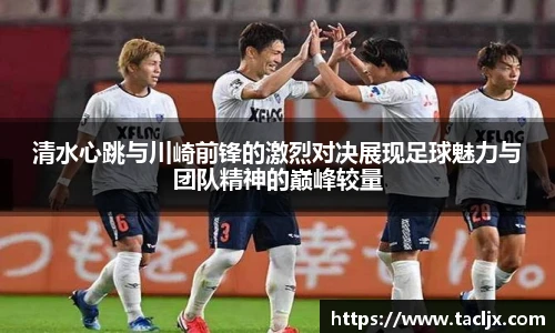 清水心跳与川崎前锋的激烈对决展现足球魅力与团队精神的巅峰较量