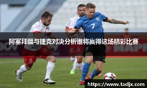阿塞拜疆与捷克对决分析谁将赢得这场精彩比赛