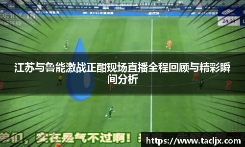 江苏与鲁能激战正酣现场直播全程回顾与精彩瞬间分析