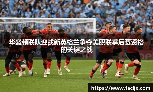 华盛顿联队迎战新英格兰争夺美职联季后赛资格的关键之战