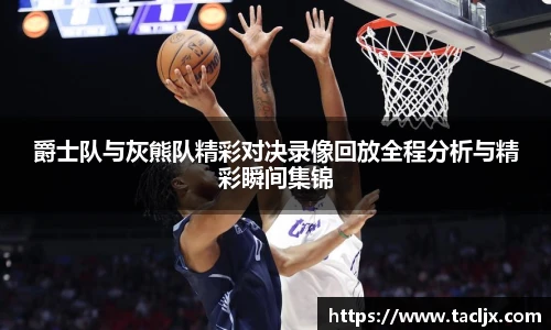 爵士队与灰熊队精彩对决录像回放全程分析与精彩瞬间集锦