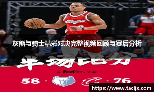 灰熊与骑士精彩对决完整视频回顾与赛后分析
