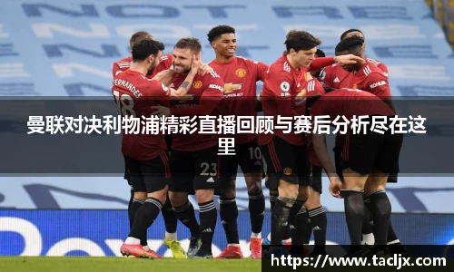 曼联对决利物浦精彩直播回顾与赛后分析尽在这里