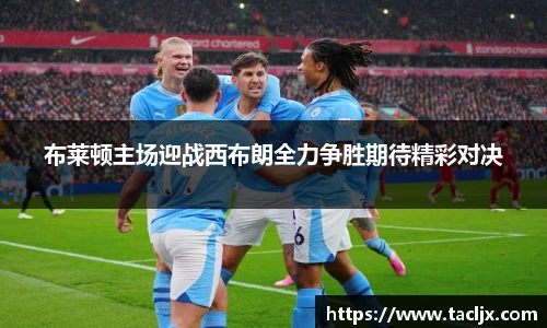 布莱顿主场迎战西布朗全力争胜期待精彩对决