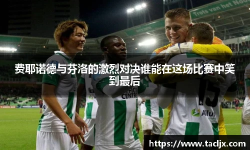 费耶诺德与芬洛的激烈对决谁能在这场比赛中笑到最后