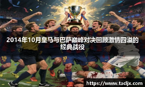 2014年10月皇马与巴萨巅峰对决回顾激情四溢的经典战役
