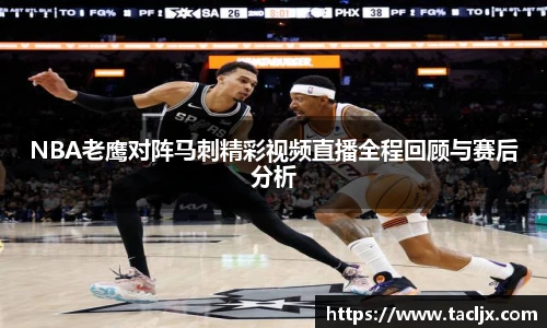 NBA老鹰对阵马刺精彩视频直播全程回顾与赛后分析