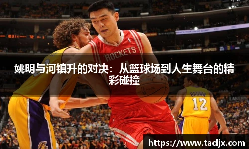 姚明与河镇升的对决：从篮球场到人生舞台的精彩碰撞