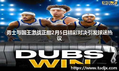 勇士与国王激战正酣2月5日精彩对决引发球迷热议